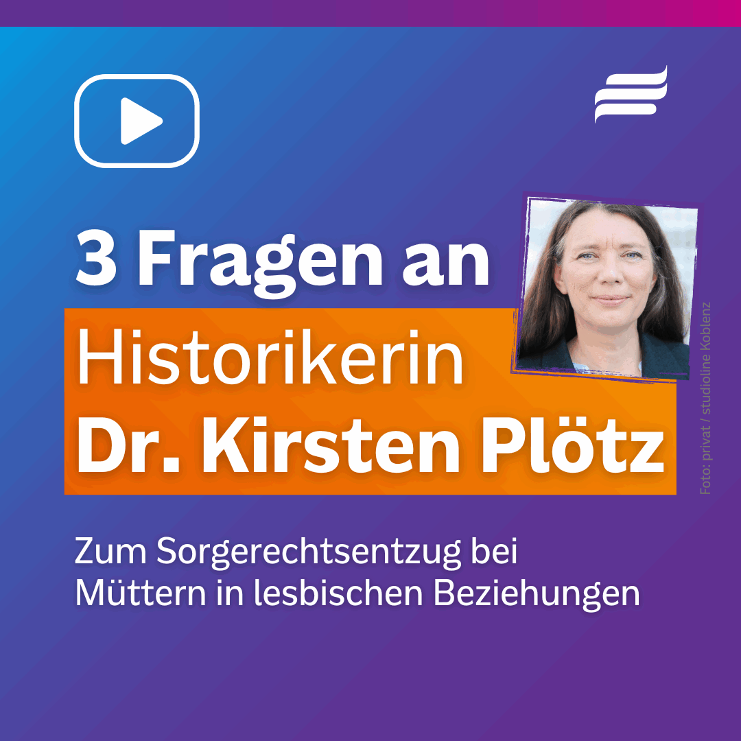 Textgrafik mit einem Foto im Vordergrund. Text: “3 Fragen an Historikerin Dr. Kirsten Plötz. Zum Sorgerechtsentzug bei Müttern in lesbischen Beziehungen. Foto: privat / studioline Koblenz.” Ein Porträtfoto von Dr. Kirsten Plötz befindet sich im Vordergrund. Ein Icon für Onlinevideo.
