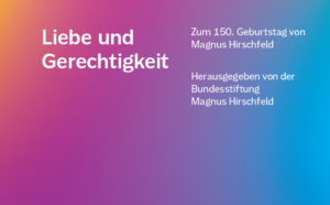 Textgrafik: "Liebe und Gerechtigkeit. Zum 150. Geburtstag von Magnus Hirschfeld" herausgegeben von der Bundesstiftung Magnus Hirschfeld. Das Cover zeigt weiße Schrift auf einem mehrfarbigen Grund.