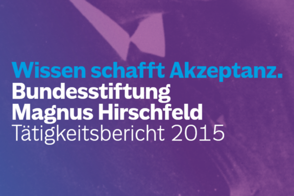 Screenshot des Covers der Publikation “Wissen schafft Akzeptanz. Bundesstiftung Magnus Hirschfeld. Tätigkeitsbericht 2015”.