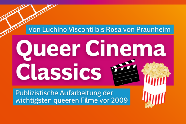 Textgrafik mit farbigem Hintergrund. Text: Von Luchino Visconti bis Rosa von Praunheim. Queer Cinema Classics. Publizistische Aufarbeitung der wichtigsten queeren Filme vor 2009. Gestaltungselemente: Popcorn, Filmklappe, Filmrolle.