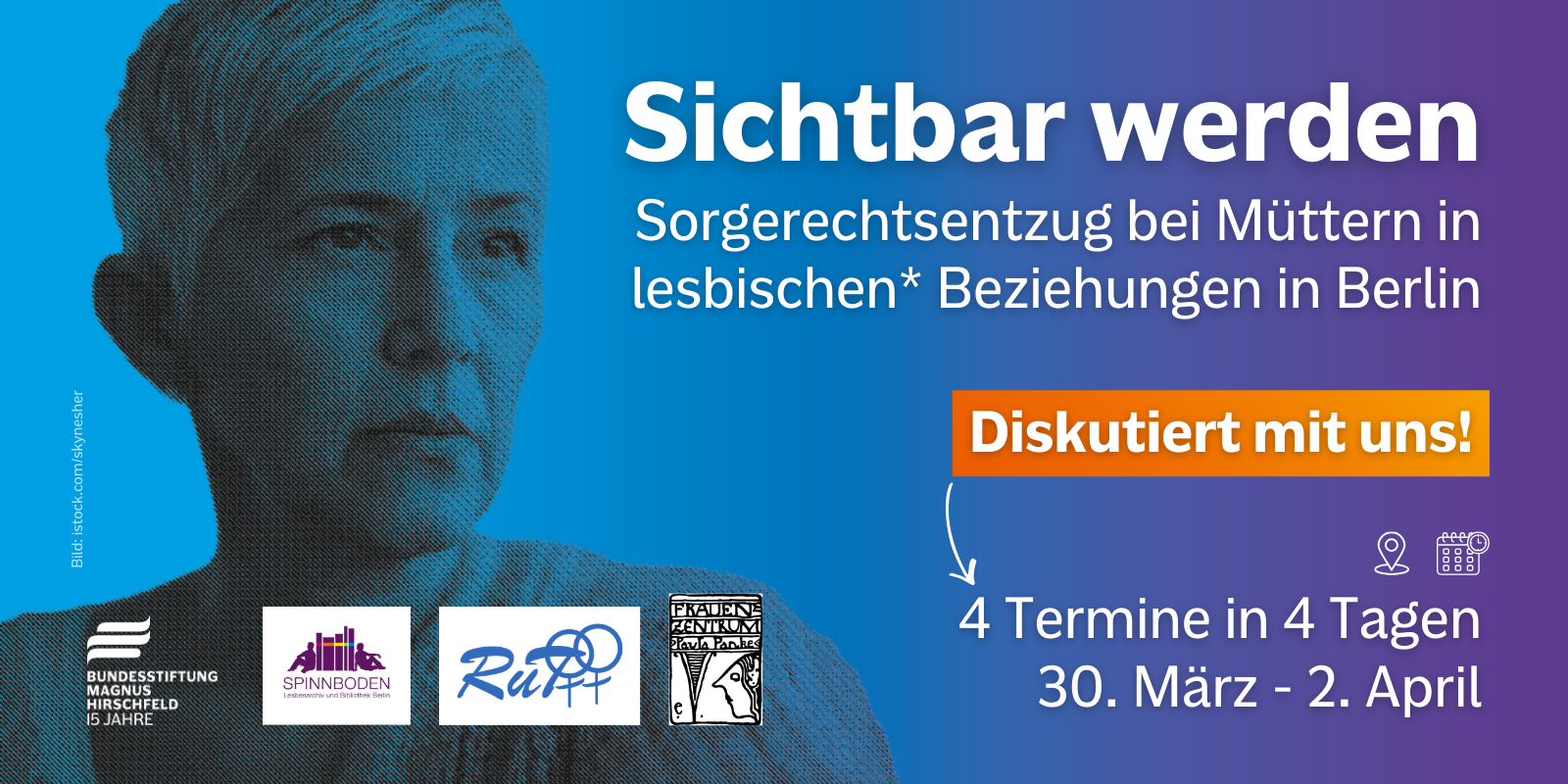 Textgrafik mit schwarz-weiß Bild im Hintergrund. Text: „Sichtbar werden. Sorgerechtsentzug bei Müttern in lesbischen* Beziehungen in Berlin. Diskutiert mit uns! 4 Termin in 4 Tagen. 30. März - 2. April.